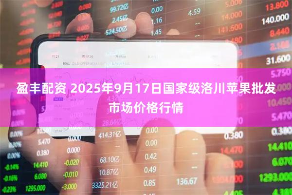 盈丰配资 2025年9月17日国家级洛川苹果批发市场价格行情