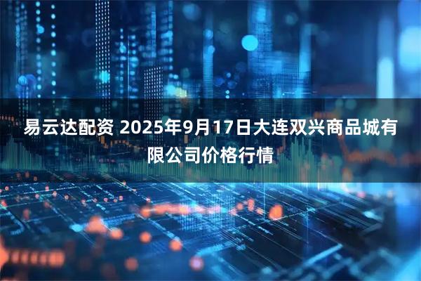 易云达配资 2025年9月17日大连双兴商品城有限公司价格行情