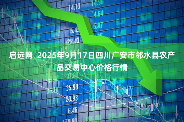 启远网  2025年9月17日四川广安市邻水县农产品交易中心价格行情