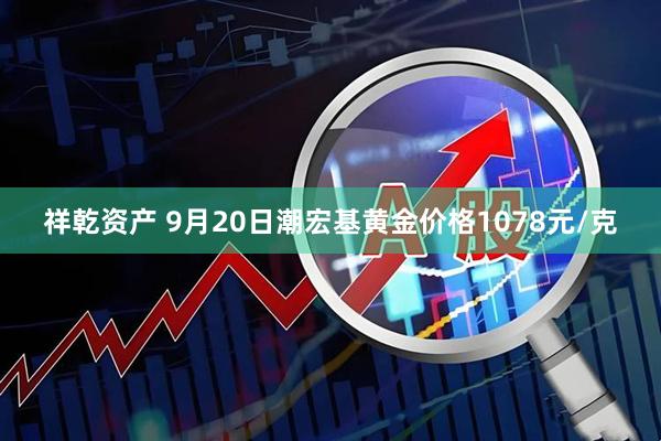 祥乾资产 9月20日潮宏基黄金价格1078元/克