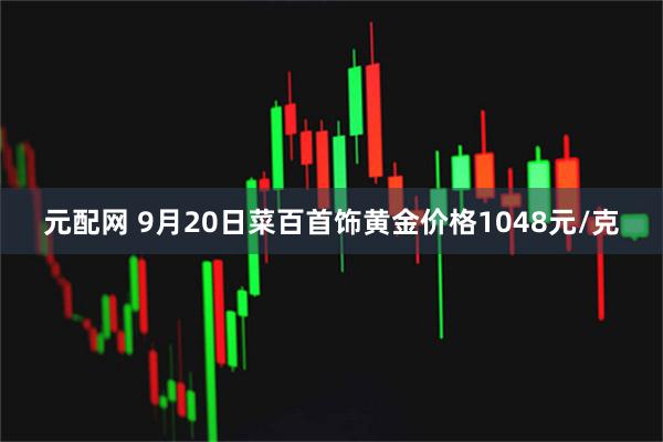 元配网 9月20日菜百首饰黄金价格1048元/克