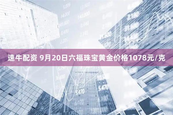速牛配资 9月20日六福珠宝黄金价格1078元/克