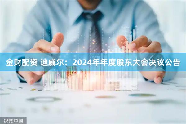 金财配资 迪威尔：2024年年度股东大会决议公告