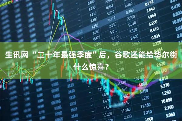 生讯网 “二十年最强季度”后，谷歌还能给华尔街什么惊喜？