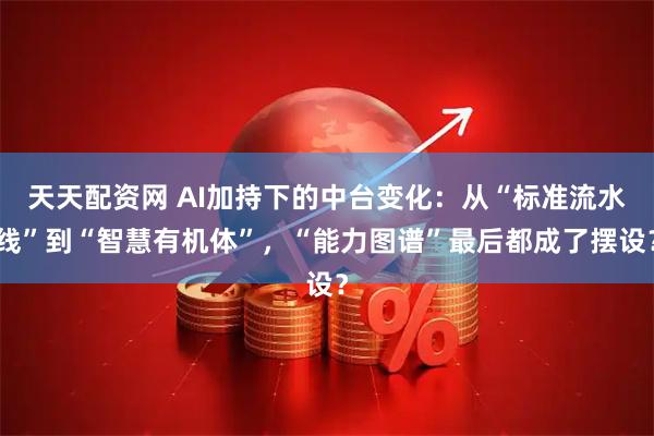 天天配资网 AI加持下的中台变化：从“标准流水线”到“智慧有机体”，“能力图谱”最后都成了摆设？