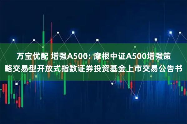 万宝优配 增强A500: 摩根中证A500增强策略交易型开放式指数证券投资基金上市交易公告书