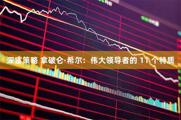 深富策略 拿破仑·希尔：伟大领导者的 11 个特质