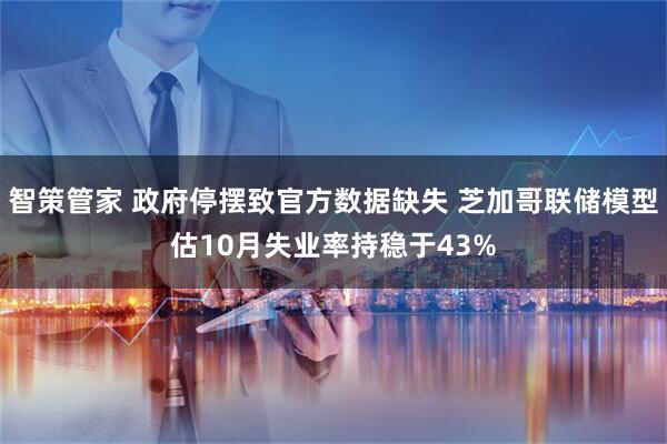 智策管家 政府停摆致官方数据缺失 芝加哥联储模型估10月失业率持稳于43%