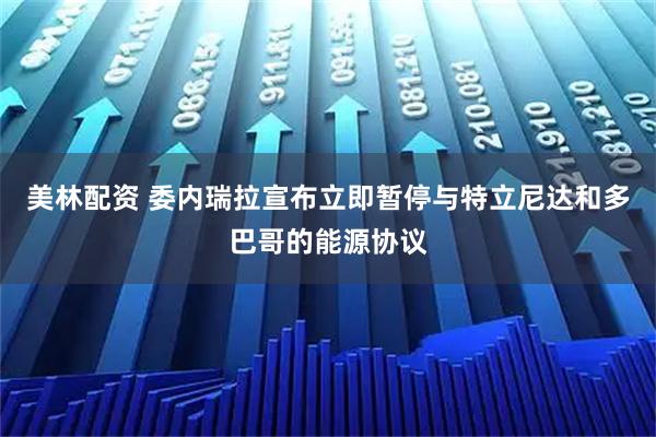 美林配资 委内瑞拉宣布立即暂停与特立尼达和多巴哥的能源协议